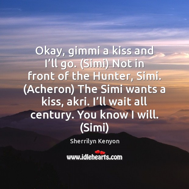 Okay, gimmi a kiss and I’ll go. (Simi) Not in front Sherrilyn Kenyon Picture Quote