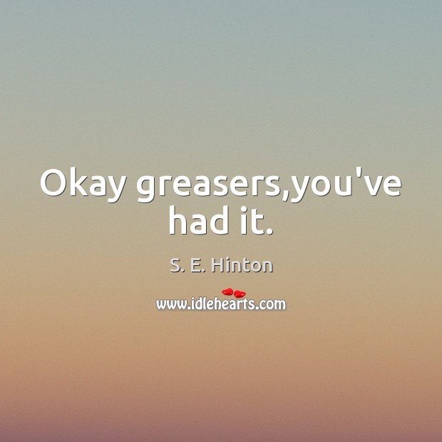 Okay greasers,you’ve had it. S. E. Hinton Picture Quote