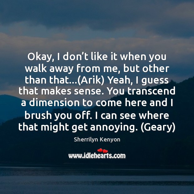 Okay, I don’t like it when you walk away from me, Sherrilyn Kenyon Picture Quote