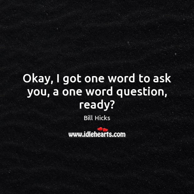 Okay, I got one word to ask you, a one word question, ready? Image