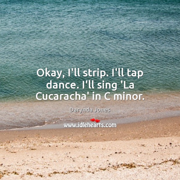 Okay, I’ll strip. I’ll tap dance. I’ll sing ‘La Cucaracha’ in C minor. Darynda Jones Picture Quote