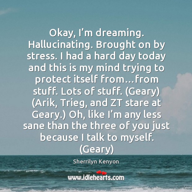 Okay, I’m dreaming. Hallucinating. Brought on by stress. I had a Dreaming Quotes Image