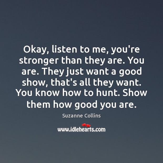 Okay, listen to me, you’re stronger than they are. You are. They Suzanne Collins Picture Quote