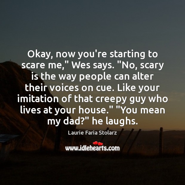 Okay, now you’re starting to scare me,” Wes says. “No, scary is Laurie Faria Stolarz Picture Quote