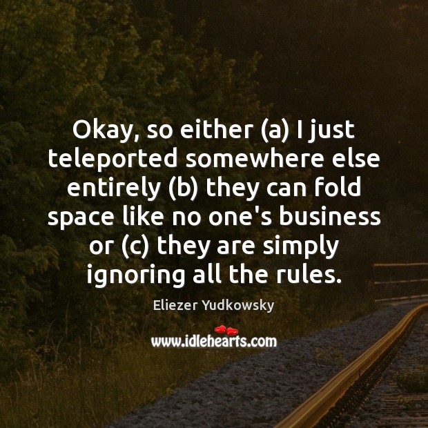 Okay, so either (a) I just teleported somewhere else entirely (b) they Eliezer Yudkowsky Picture Quote
