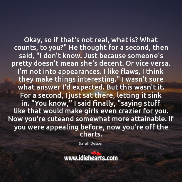 Okay, so if that’s not real, what is? What counts, to you?” Sarah Dessen Picture Quote