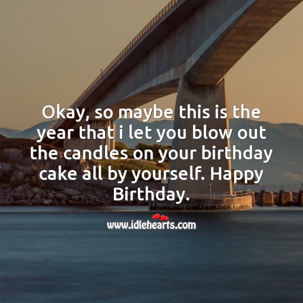 Okay, so maybe this is the year that I let you blow out the candles on your birthday cake all by yourself. Image