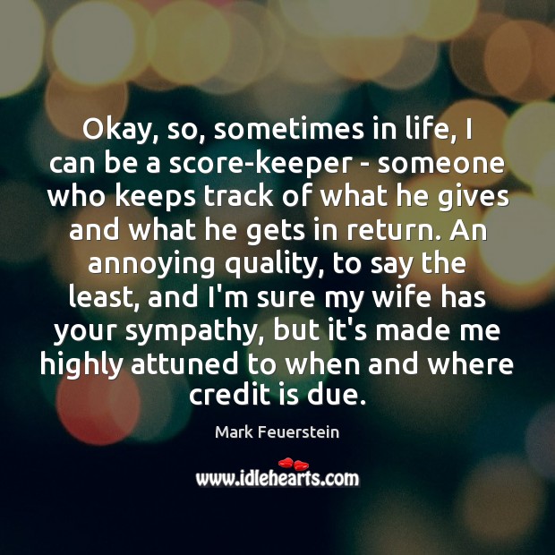 Okay, so, sometimes in life, I can be a score-keeper – someone Mark Feuerstein Picture Quote