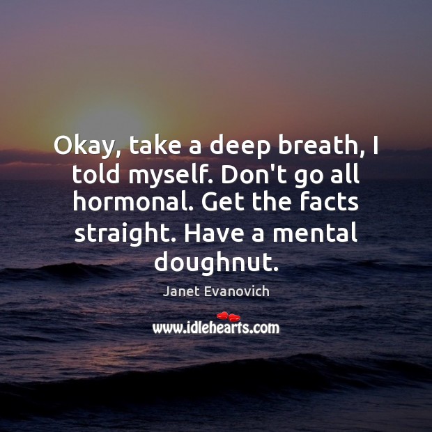 Okay, take a deep breath, I told myself. Don’t go all hormonal. Janet Evanovich Picture Quote