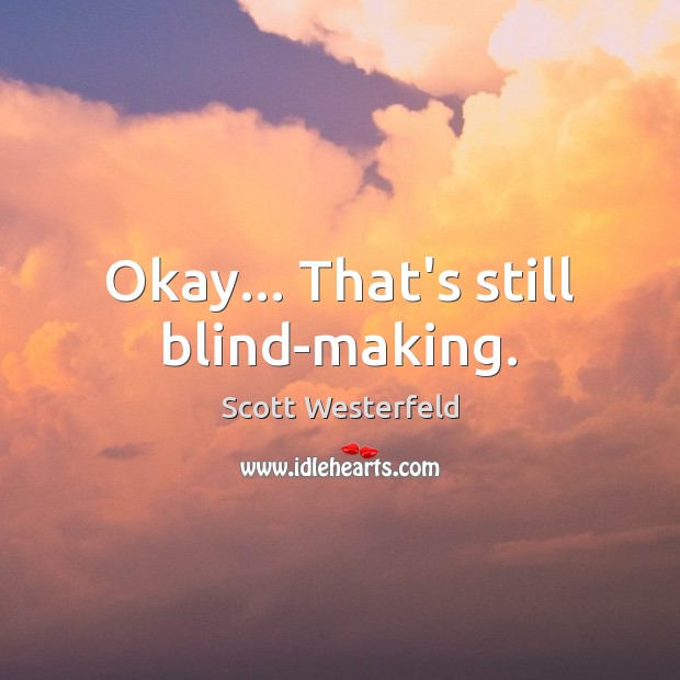 Okay… That’s still blind-making. Scott Westerfeld Picture Quote