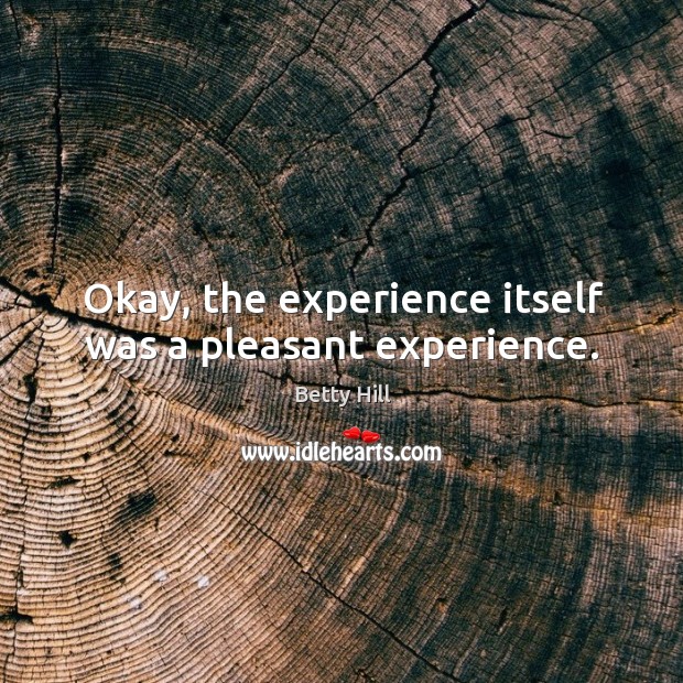 Okay, the experience itself was a pleasant experience. Betty Hill Picture Quote