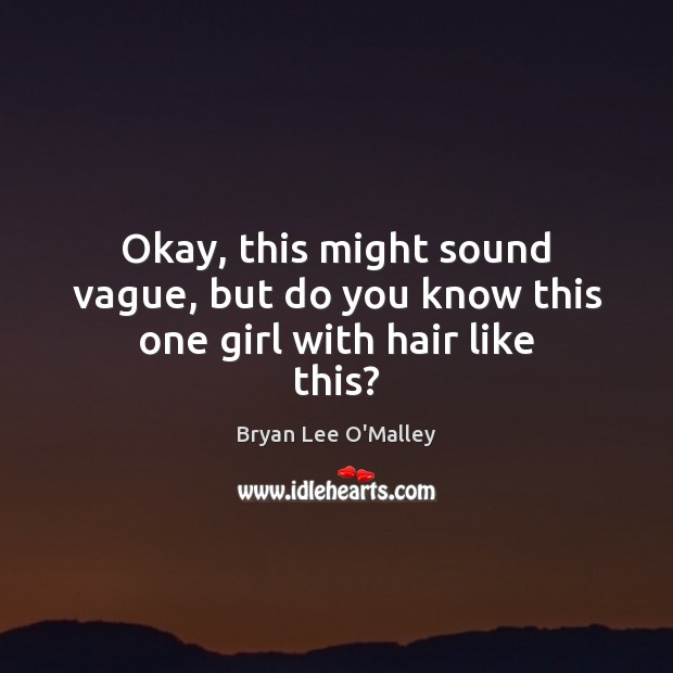 Okay, this might sound vague, but do you know this one girl with hair like this? Bryan Lee O’Malley Picture Quote