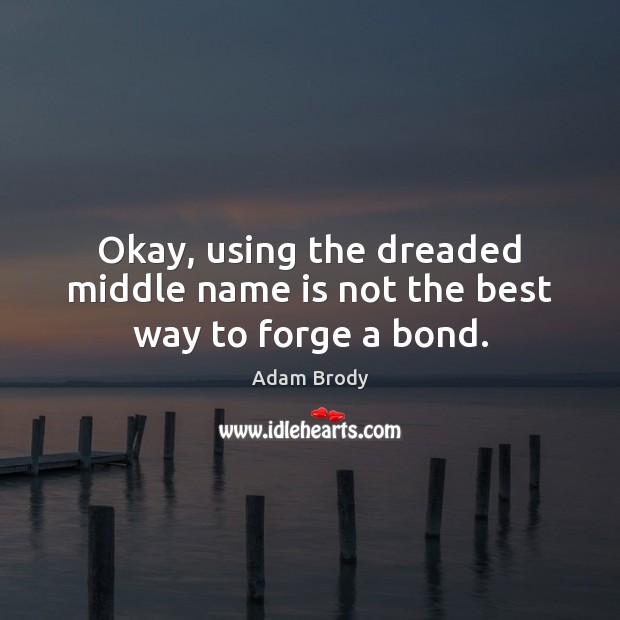 Okay, using the dreaded middle name is not the best way to forge a bond. Adam Brody Picture Quote