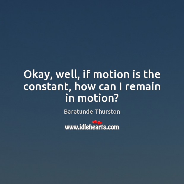 Okay, well, if motion is the constant, how can I remain in motion? Baratunde Thurston Picture Quote