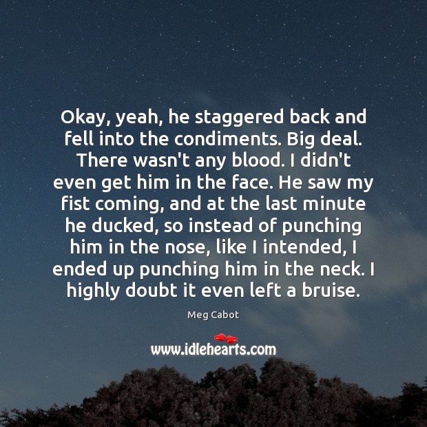 Okay, yeah, he staggered back and fell into the condiments. Big deal. Meg Cabot Picture Quote