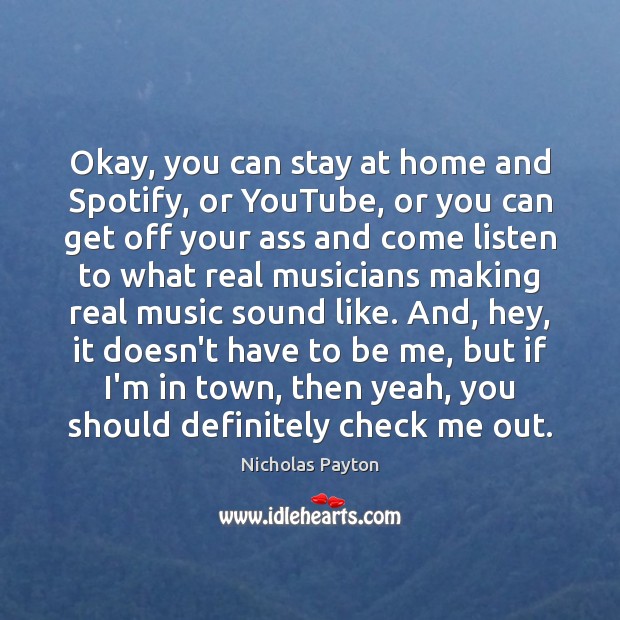 Okay, you can stay at home and Spotify, or YouTube, or you Image