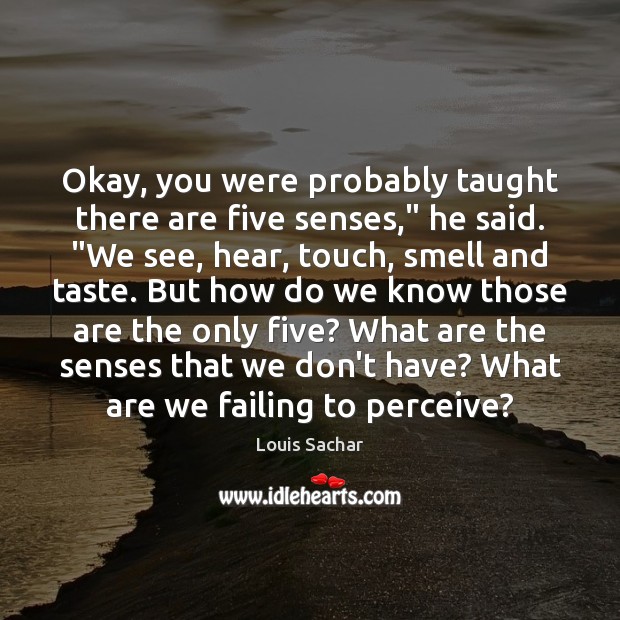 Okay, you were probably taught there are five senses,” he said. “We Louis Sachar Picture Quote