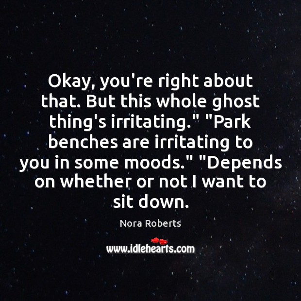 Okay, you’re right about that. But this whole ghost thing’s irritating.” “Park Nora Roberts Picture Quote