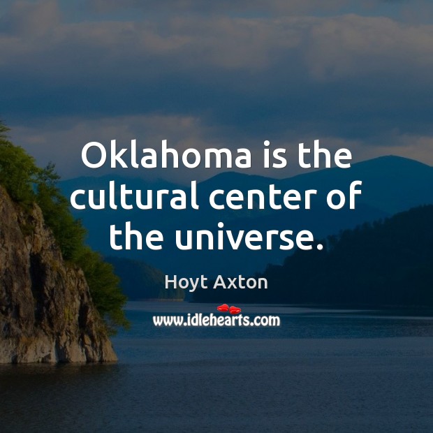 Oklahoma is the cultural center of the universe. Hoyt Axton Picture Quote