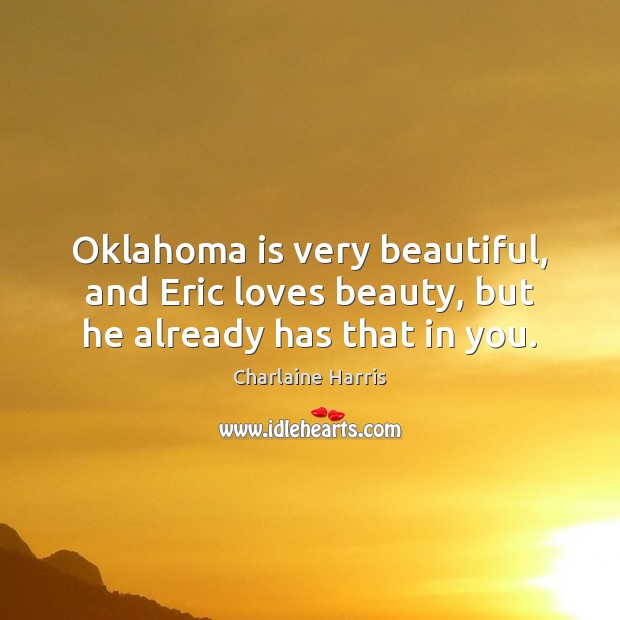 Oklahoma is very beautiful, and Eric loves beauty, but he already has that in you. Image