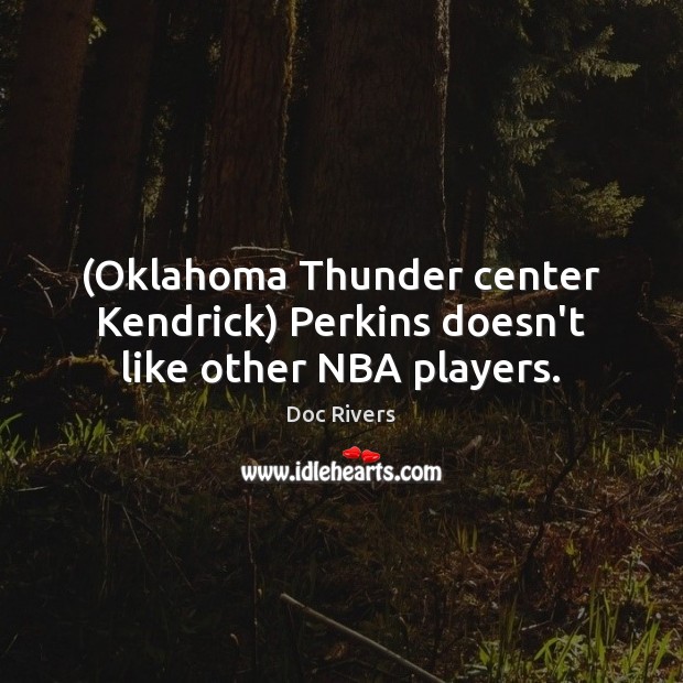 (Oklahoma Thunder center Kendrick) Perkins doesn’t like other NBA players. Doc Rivers Picture Quote