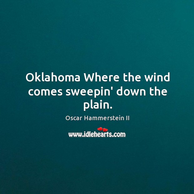 Oklahoma Where the wind comes sweepin’ down the plain. Oscar Hammerstein II Picture Quote