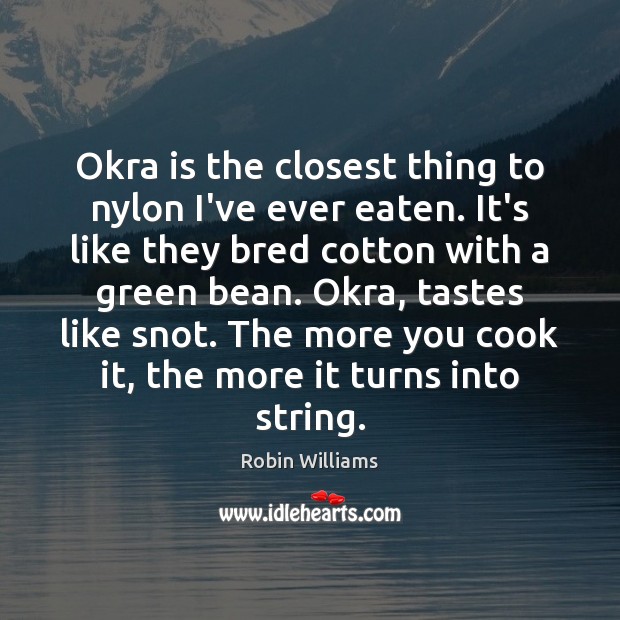 Okra is the closest thing to nylon I’ve ever eaten. It’s like Robin Williams Picture Quote
