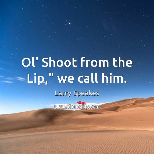 Ol’ Shoot from the Lip,” we call him. Image