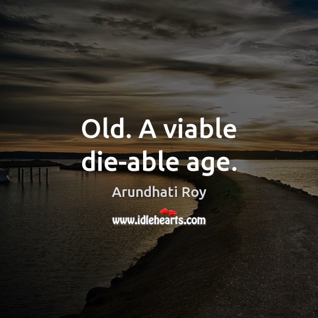 Old. A viable die-able age. Arundhati Roy Picture Quote