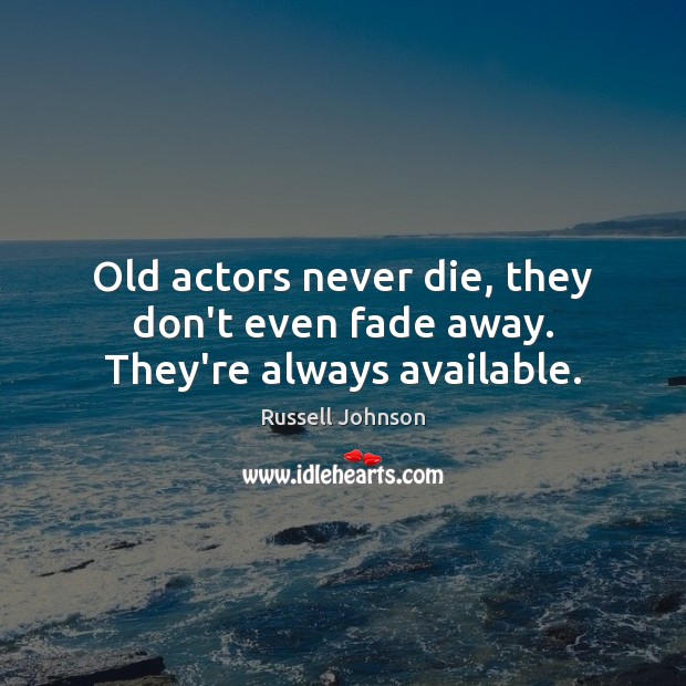 Old actors never die, they don’t even fade away. They’re always available. Russell Johnson Picture Quote