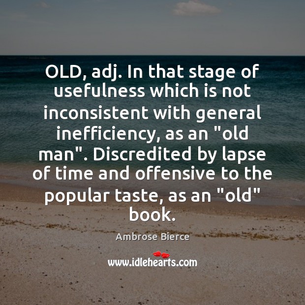 OLD, adj. In that stage of usefulness which is not inconsistent with Offensive Quotes Image