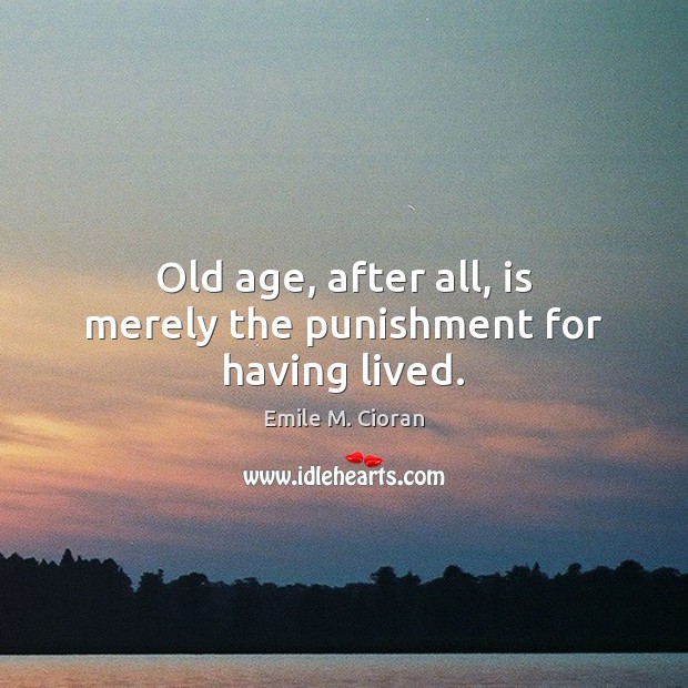 Old age, after all, is merely the punishment for having lived. Emile M. Cioran Picture Quote