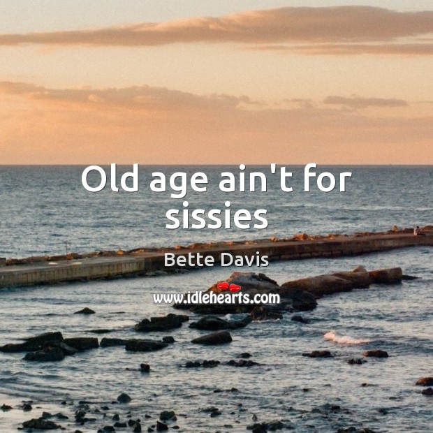 Old age ain’t for sissies Bette Davis Picture Quote