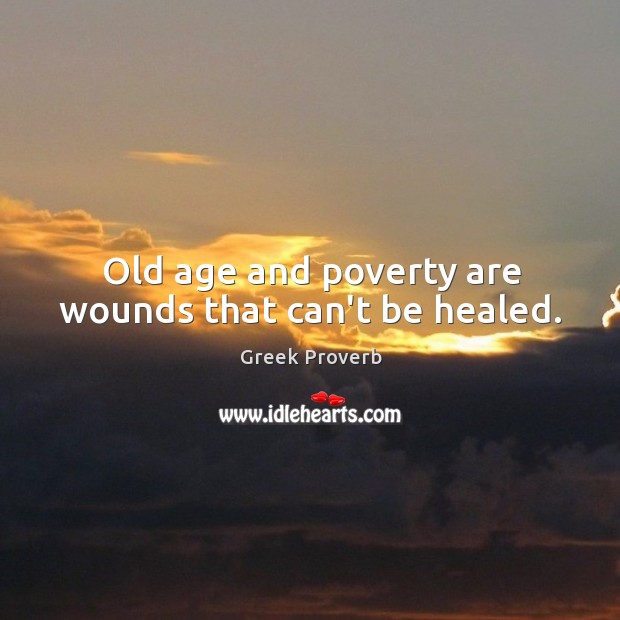 Old age and poverty are wounds that can’t be healed. Greek Proverbs Image