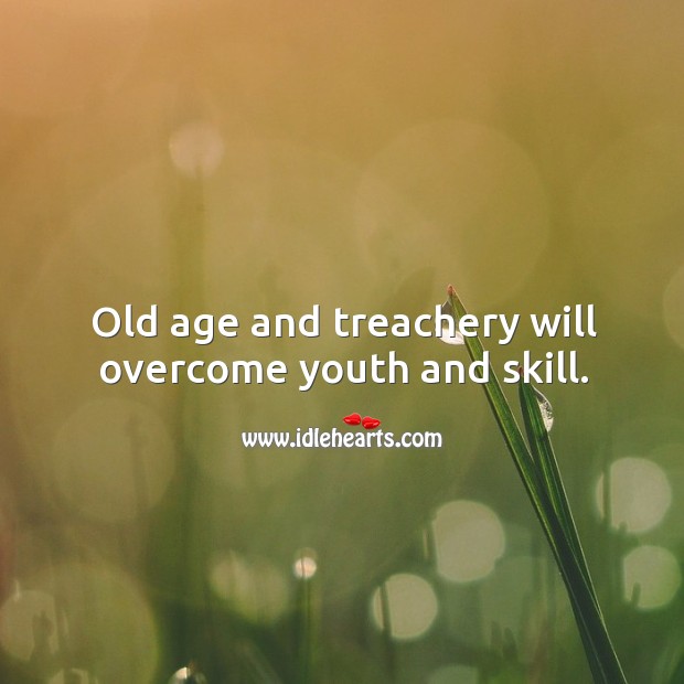 Old age and treachery will overcome youth and skill. Image