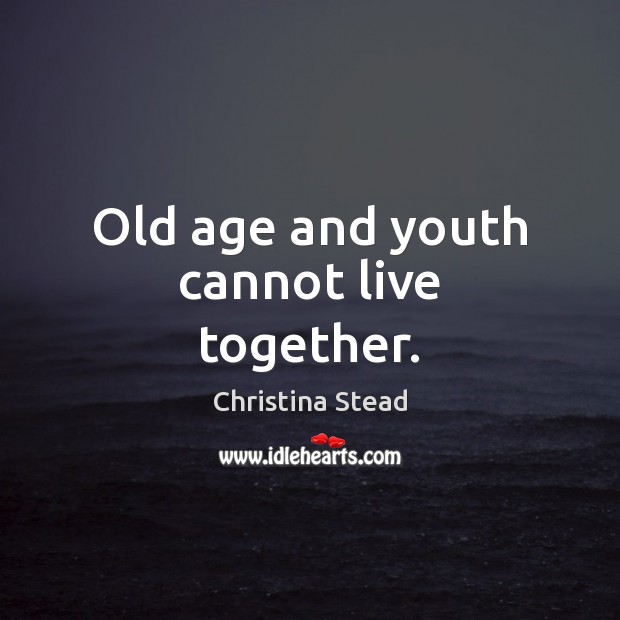 Old age and youth cannot live together. Christina Stead Picture Quote