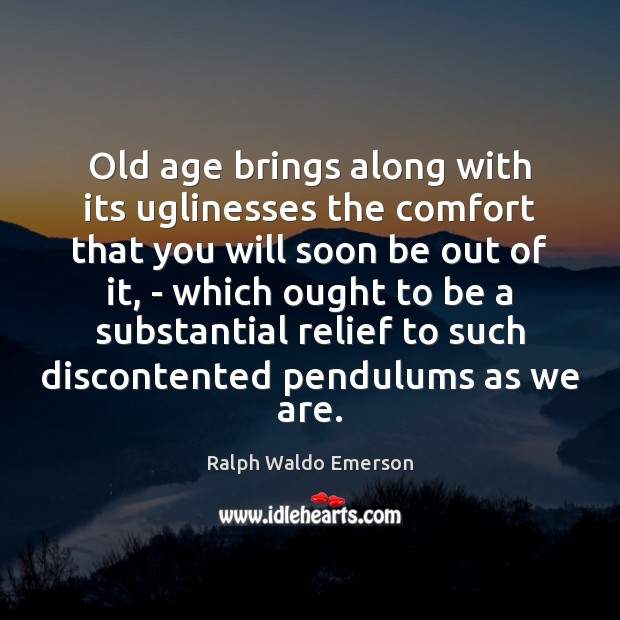Old age brings along with its uglinesses the comfort that you will Image