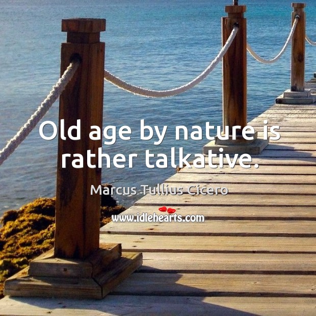 Old age by nature is rather talkative. Marcus Tullius Cicero Picture Quote