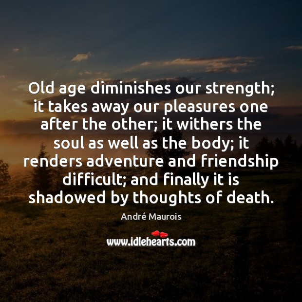 Old age diminishes our strength; it takes away our pleasures one after André Maurois Picture Quote