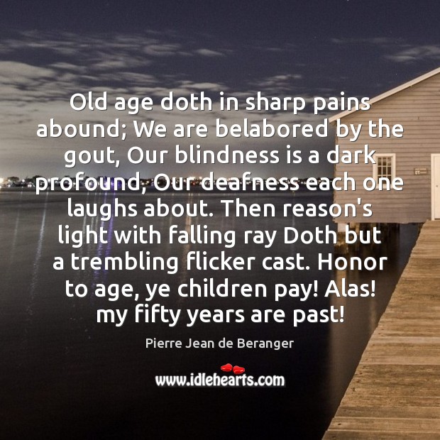 Old age doth in sharp pains abound; We are belabored by the Pierre Jean de Beranger Picture Quote