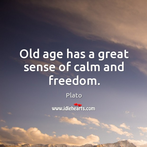 Old age has a great sense of calm and freedom. Plato Picture Quote