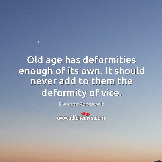 Old age has deformities enough of its own. It should never add to them the deformity of vice. Image