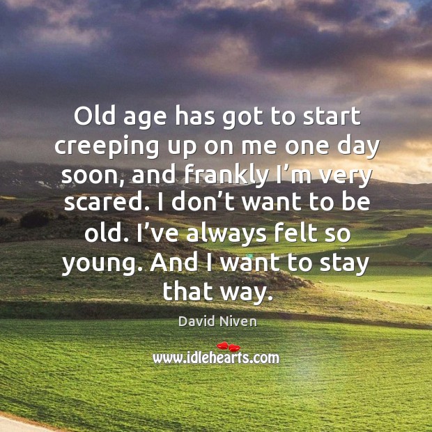 Old age has got to start creeping up on me one day soon David Niven Picture Quote