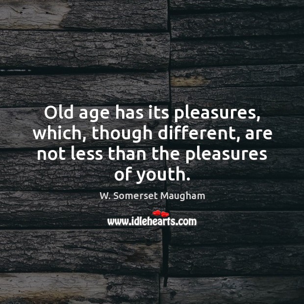Old age has its pleasures, which, though different, are not less than Image