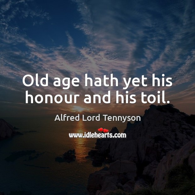 Old age hath yet his honour and his toil. Alfred Lord Tennyson Picture Quote