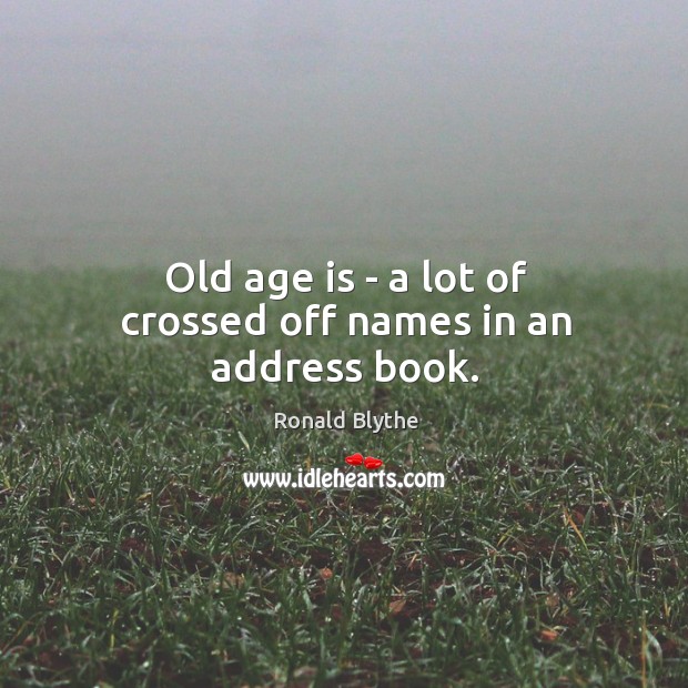 Old age is – a lot of crossed off names in an address book. Ronald Blythe Picture Quote