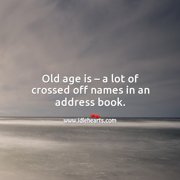 Old age is – a lot of crossed off names in an address book. Age Quotes Image