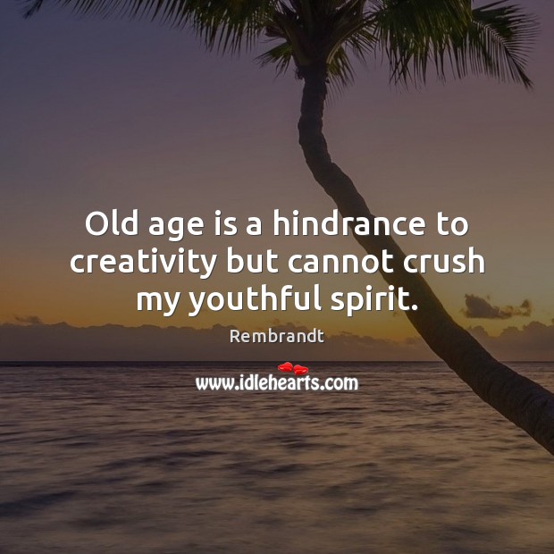 Old age is a hindrance to creativity but cannot crush my youthful spirit. Rembrandt Picture Quote