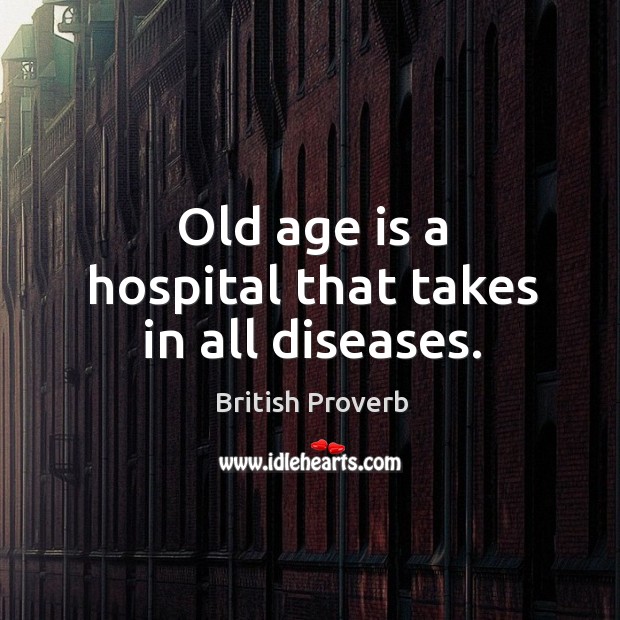 Old age is a hospital that takes in all diseases. Age Quotes Image