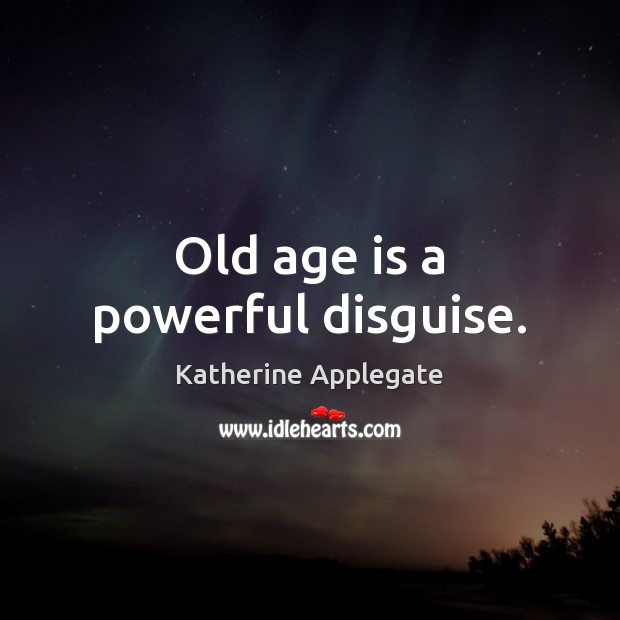 Old age is a powerful disguise. Katherine Applegate Picture Quote
